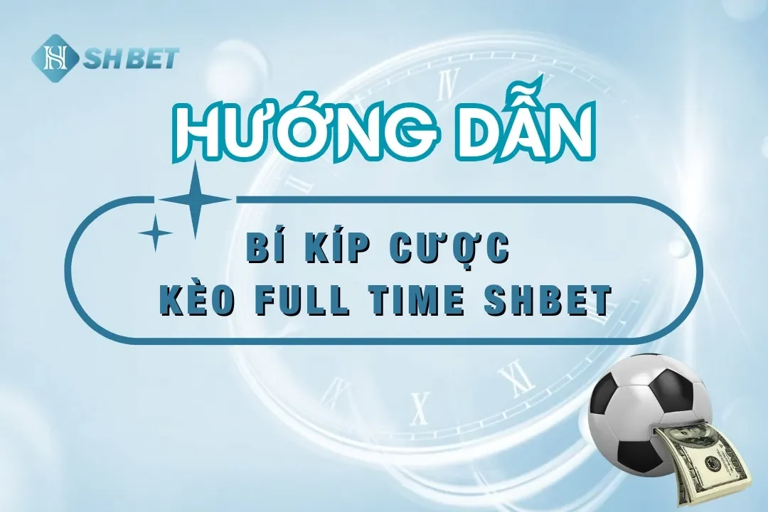 Hướng Dẫn Chi Tiết Kèo Full Time SHBET – Bí Kíp Thắng Cược