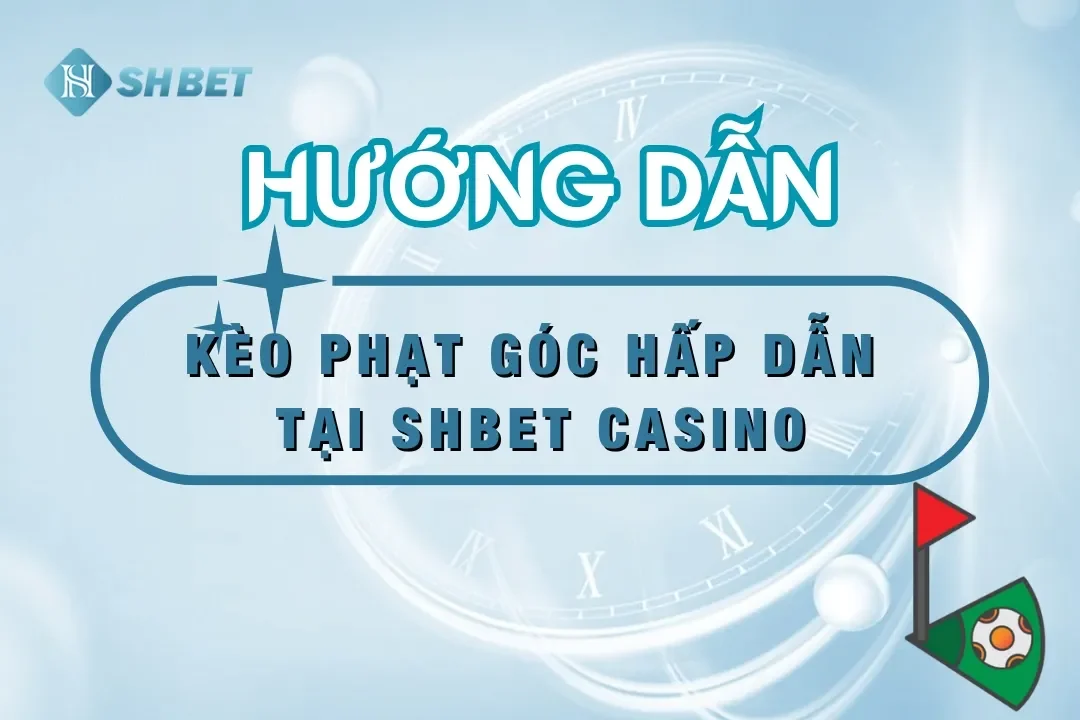 Kèo Phạt Góc SHBET –  Kinh Nghiệm Đặt Cược Từ Cao Thủ