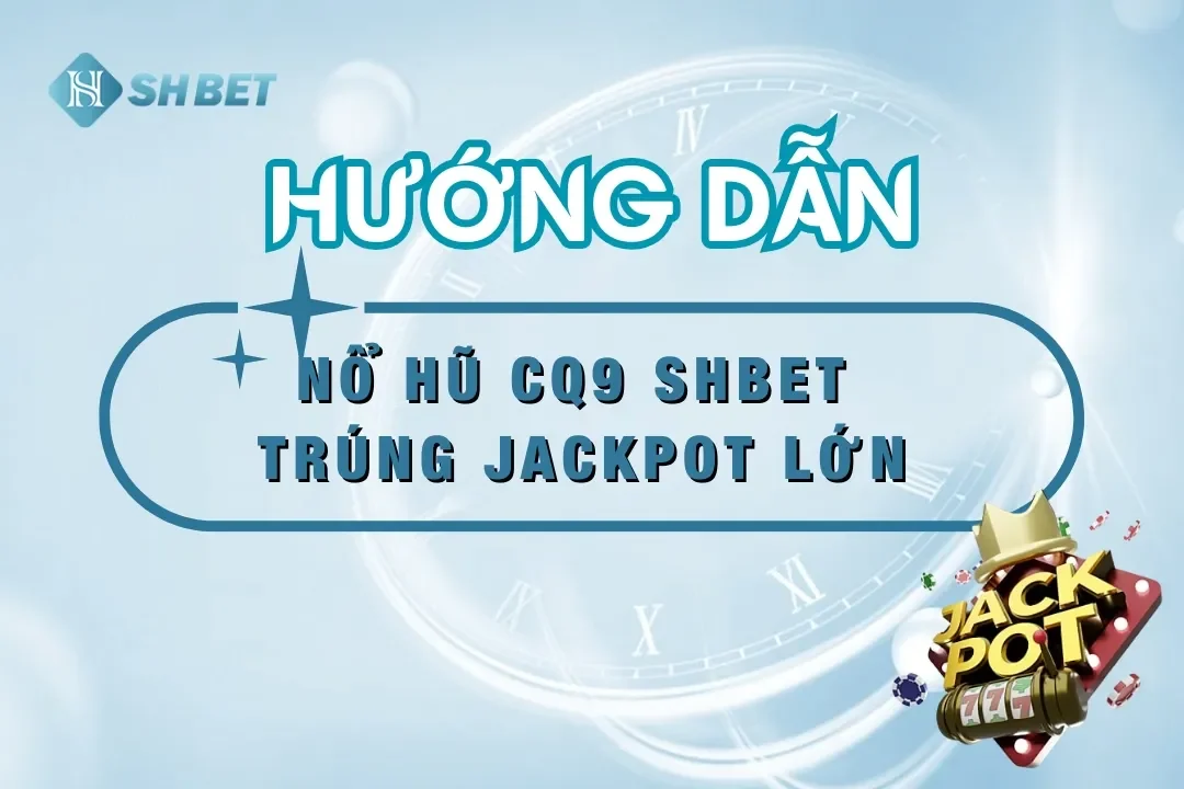 Nổ hũ CQ9 SHBET – Hướng Dẫn Chơi Để Trúng Jackpot Lớn