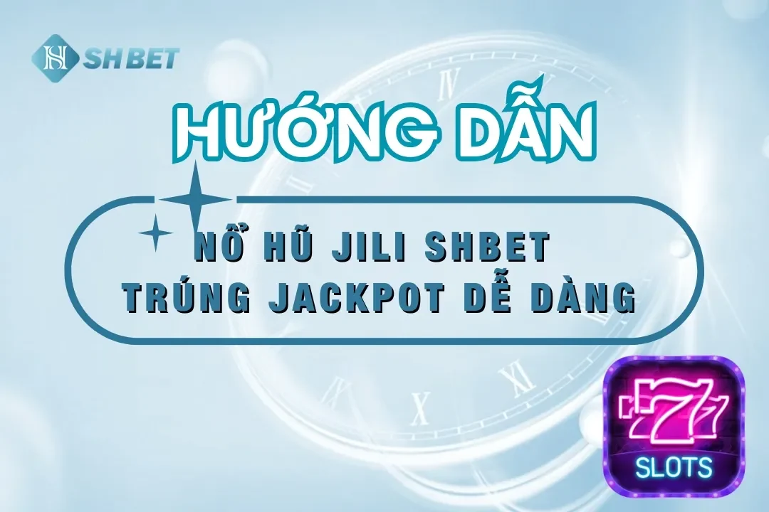 Cách Chơi Nổ Hũ Jili SHBET – Tăng Cơ Hội Trúng Jackpot Dễ Dàng