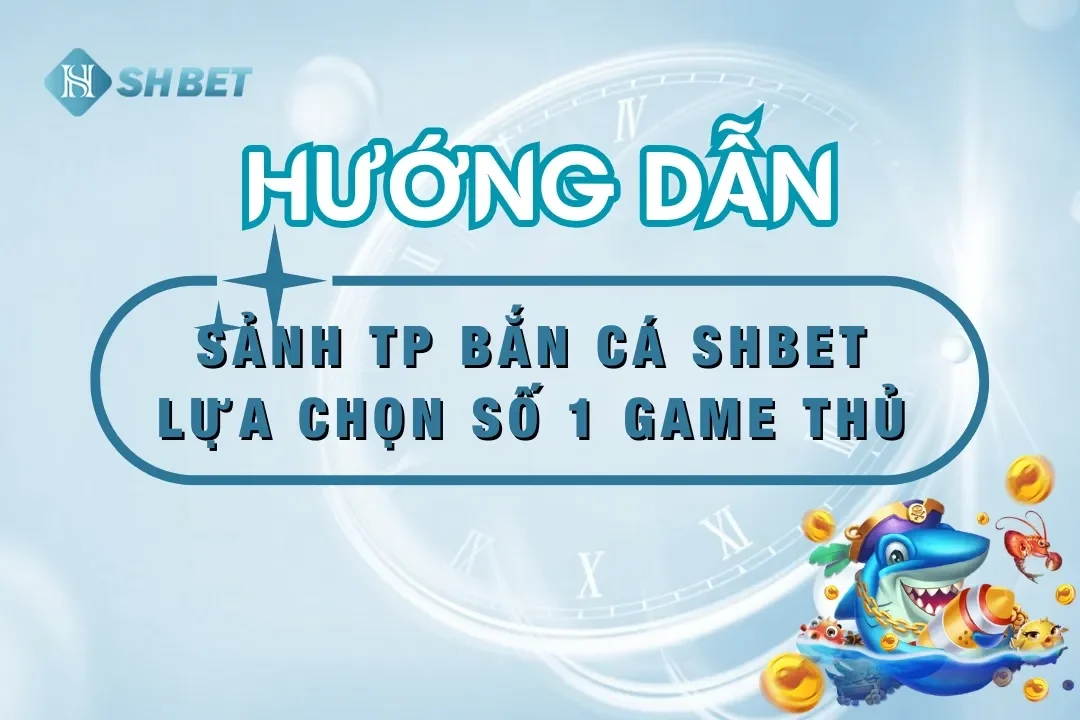 TP Bắn Cá SHBET – Lựa Chọn Hoàn Hảo Cho Game Thủ